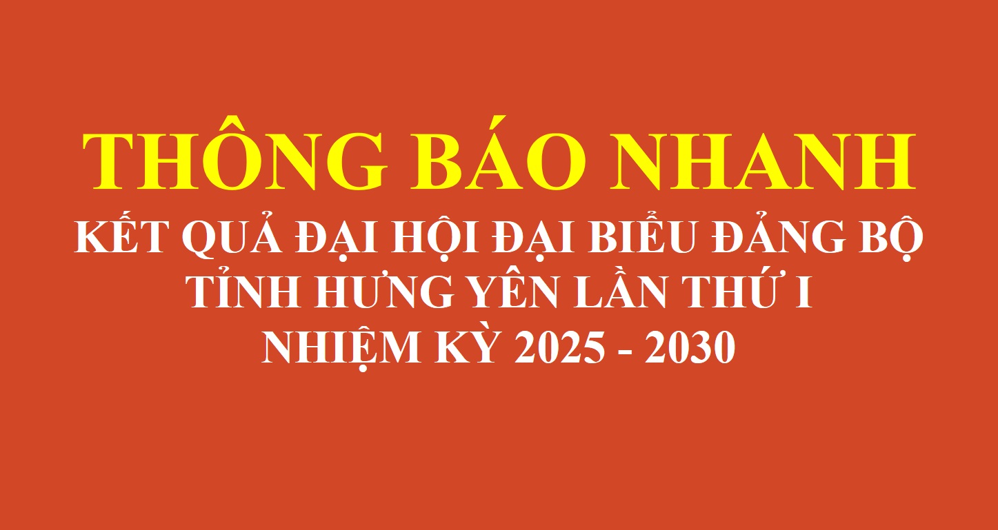 THÔNG BÁO NHANH KẾT QUẢ ĐẠI HỘI ĐẠI BIỂU ĐẢNG BỘ TỈNH HƯNG YÊN LẦN THỨ I, NHIỆM KỲ 2025 - 2030